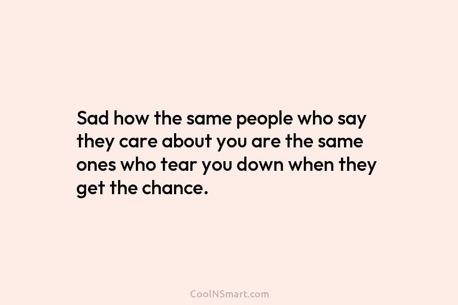 Sad how the same people who say they care about you are the same ones...