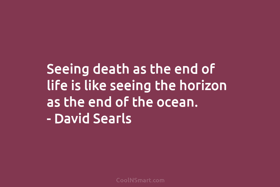 Seeing death as the end of life is like seeing the horizon as the end of the ocean. – David...