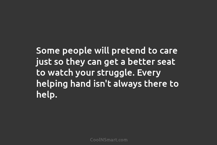 Some people will pretend to care just so they can get a better seat to watch your struggle. Every helping...