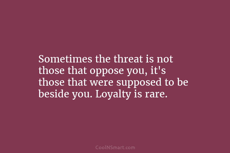 Sometimes the threat is not those that oppose you, it’s those that were supposed to...