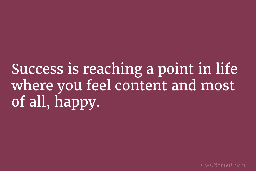Success is reaching a point in life where you feel content and most of all, happy.