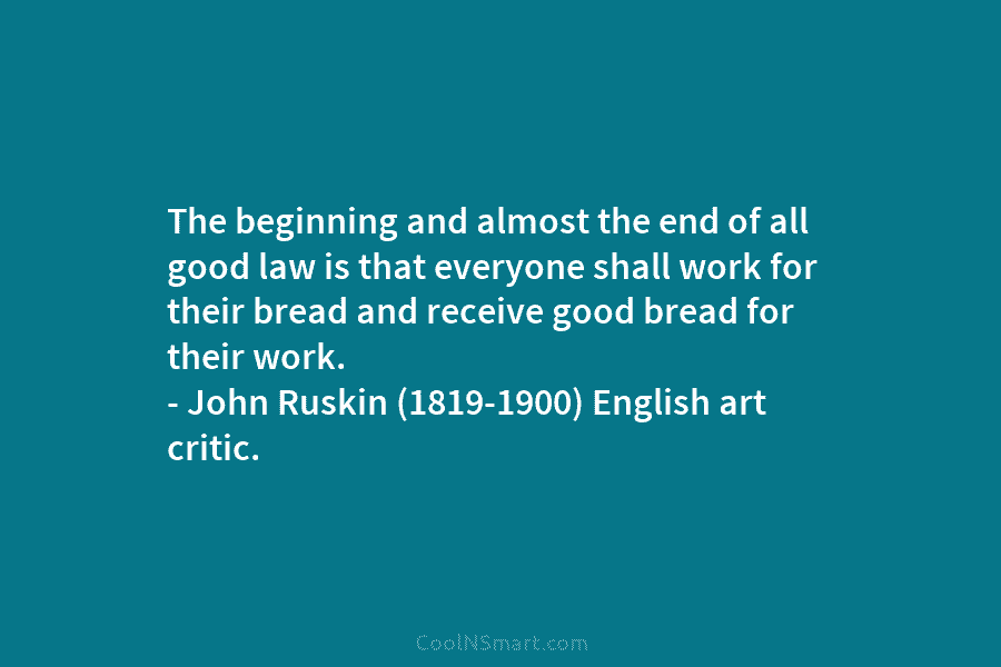The beginning and almost the end of all good law is that everyone shall work for their bread and receive...