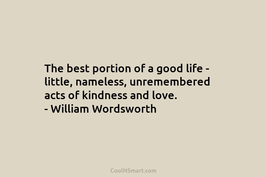 The best portion of a good life – little, nameless, unremembered acts of kindness and...