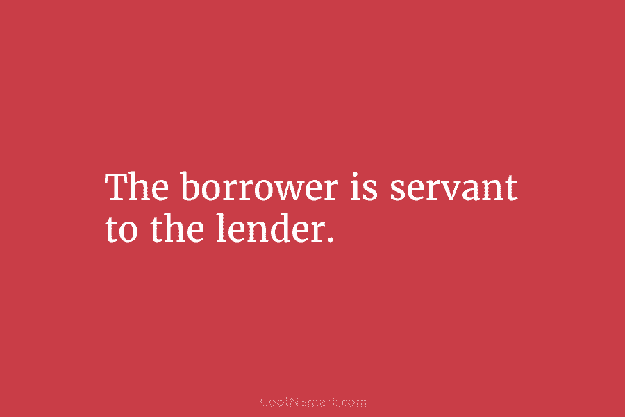 The borrower is servant to the lender.
