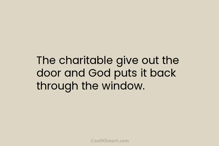 The charitable give out the door and God puts it back through the window.