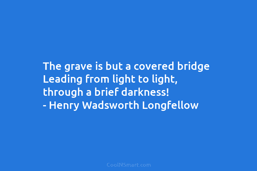 The grave is but a covered bridge Leading from light to light, through a brief...
