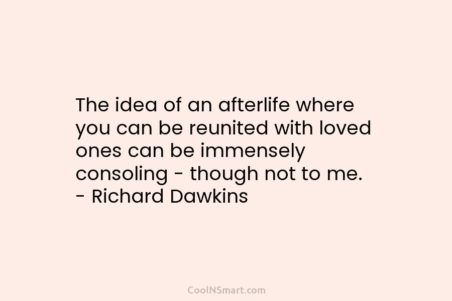 The idea of an afterlife where you can be reunited with loved ones can be...