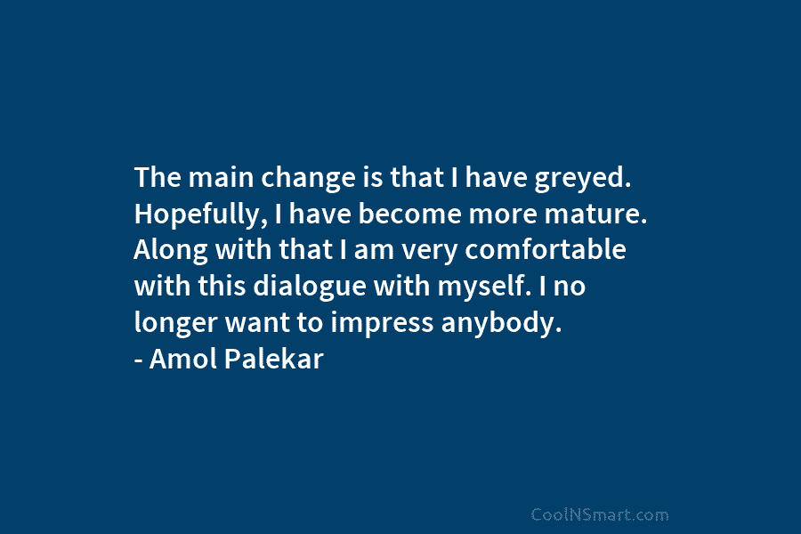 The main change is that I have greyed. Hopefully, I have become more mature. Along with that I am very...
