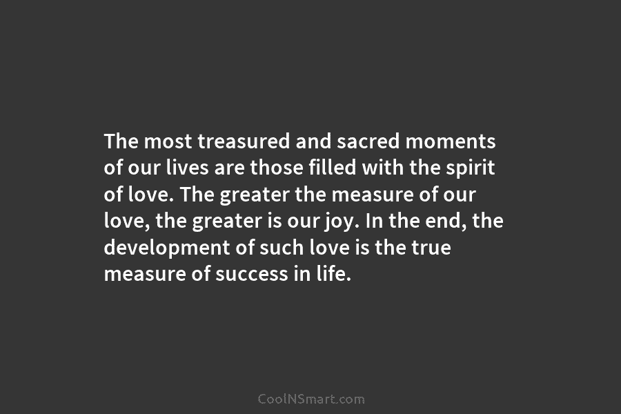 The most treasured and sacred moments of our lives are those filled with the spirit of love. The greater the...