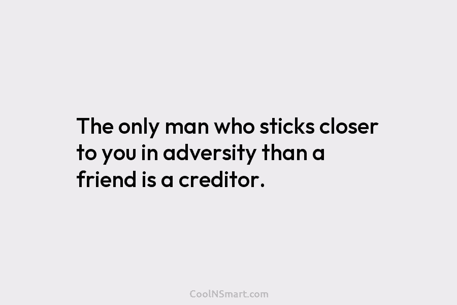 The only man who sticks closer to you in adversity than a friend is a...