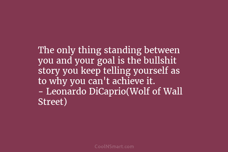 The only thing standing between you and your goal is the bullshit story you keep telling yourself as to why...
