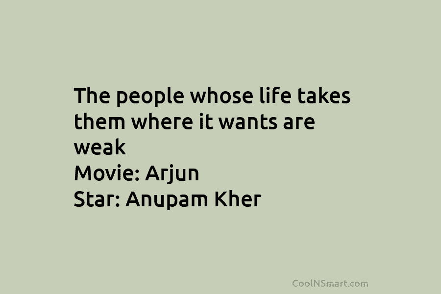 The people whose life takes them where it wants are weak Movie: Arjun Star: Anupam Kher