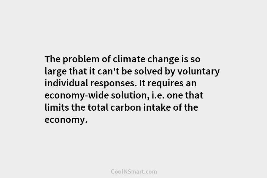 The problem of climate change is so large that it can’t be solved by voluntary individual responses. It requires an...
