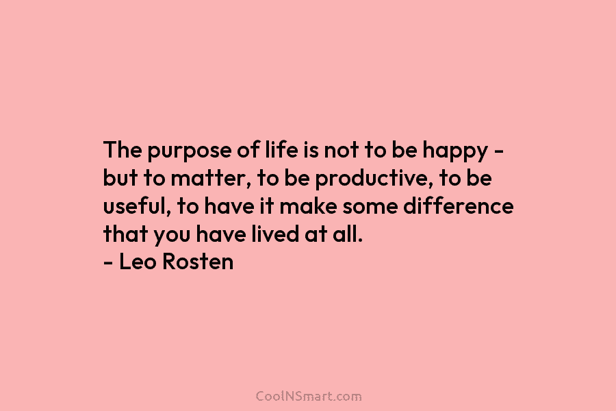 The purpose of life is not to be happy – but to matter, to be...