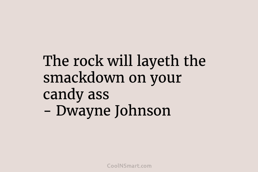 The rock will layeth the smackdown on your candy ass – Dwayne Johnson