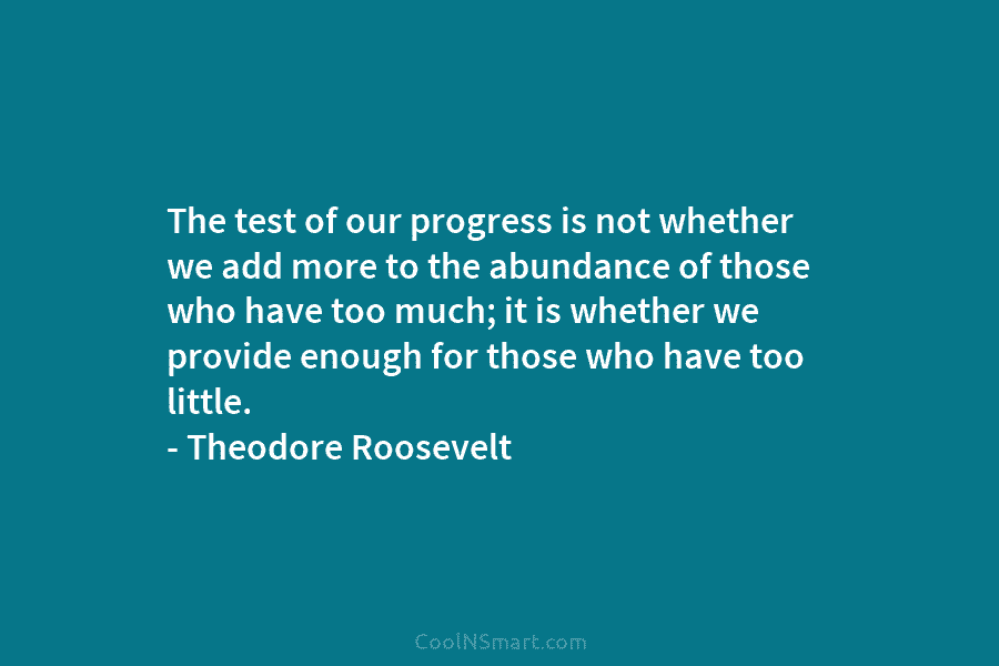 The test of our progress is not whether we add more to the abundance of...
