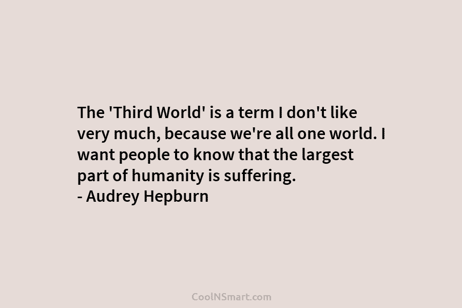 The ‘Third World’ is a term I don’t like very much, because we’re all one world. I want people to...