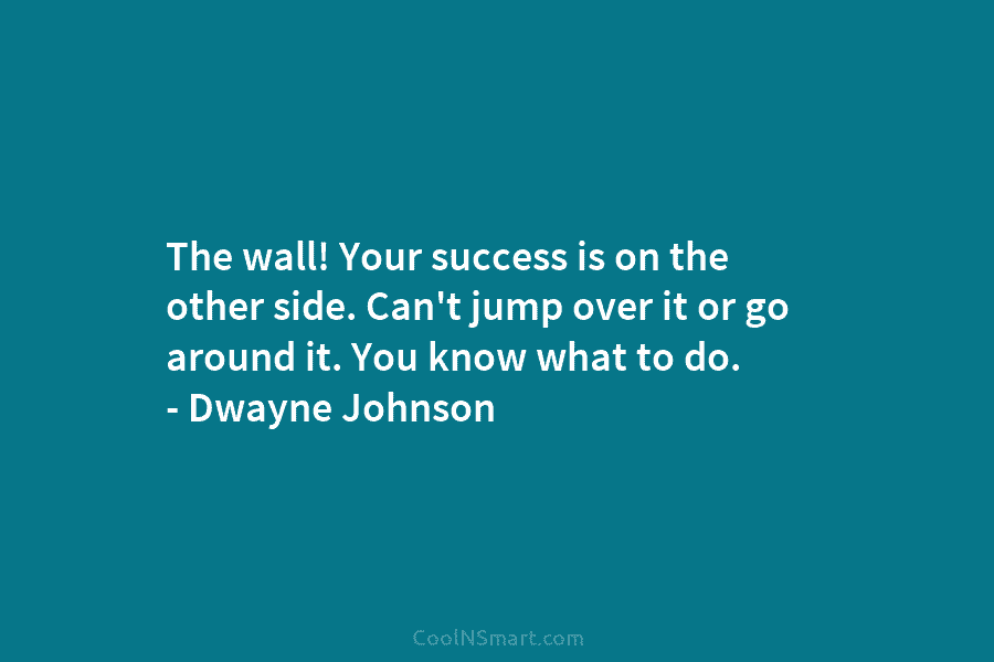 The wall! Your success is on the other side. Can’t jump over it or go...
