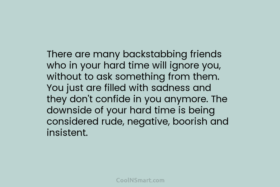 There are many backstabbing friends who in your hard time will ignore you, without to ask something from them. You...