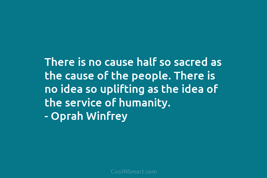 There is no cause half so sacred as the cause of the people. There is no idea so uplifting as...