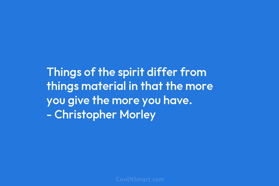 Things of the spirit differ from things material in that the more you give the...