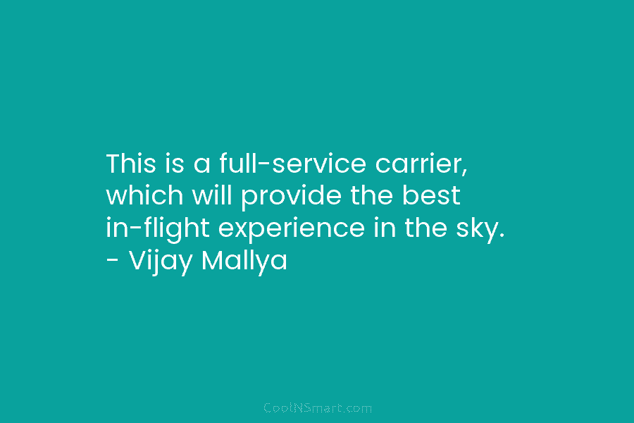 This is a full-service carrier, which will provide the best in-flight experience in the sky. – Vijay Mallya