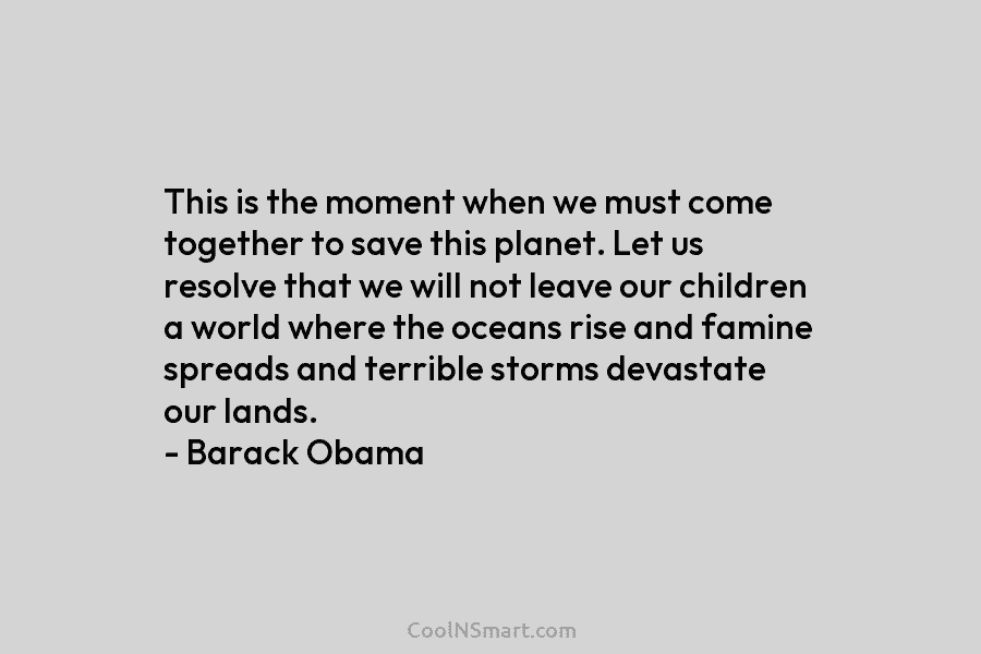 This is the moment when we must come together to save this planet. Let us resolve that we will not...