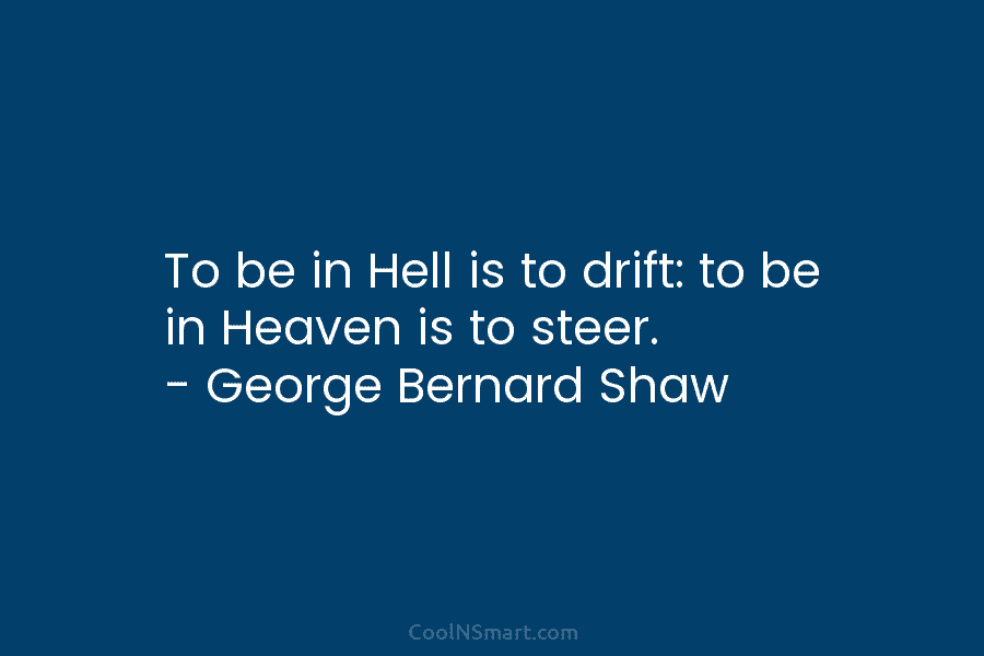 To be in Hell is to drift: to be in Heaven is to steer. –...
