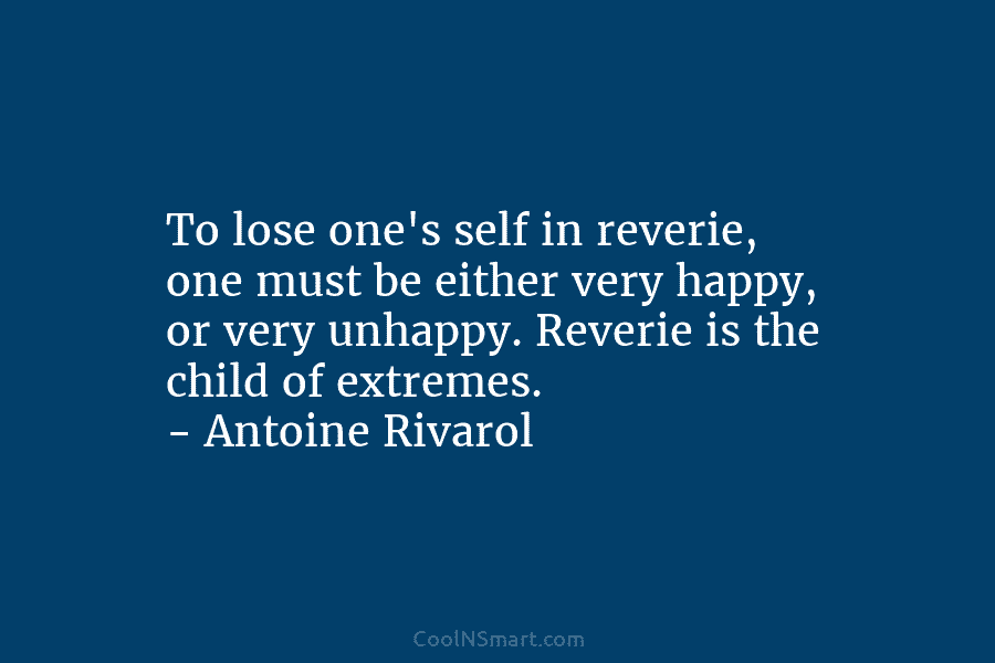 To lose one’s self in reverie, one must be either very happy, or very unhappy....