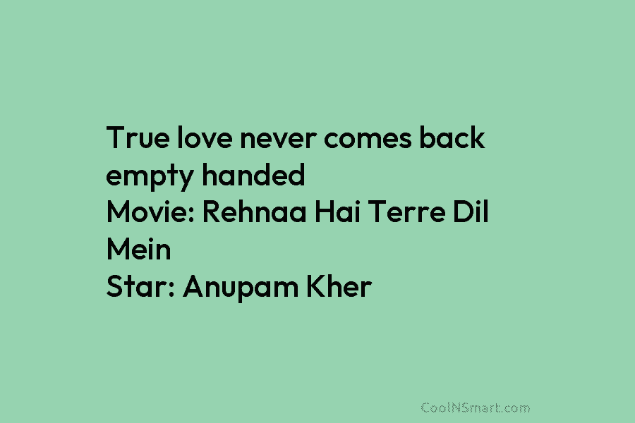 True love never comes back empty handed Movie: Rehnaa Hai Terre Dil Mein Star: Anupam...