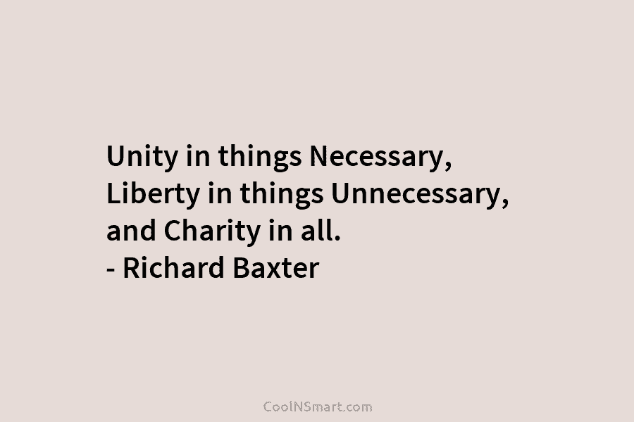 Unity in things Necessary, Liberty in things Unnecessary, and Charity in all. – Richard Baxter