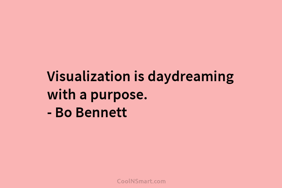 Visualization is daydreaming with a purpose. – Bo Bennett