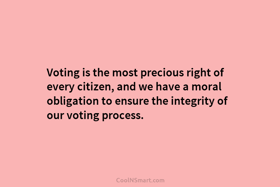 Voting is the most precious right of every citizen, and we have a moral obligation...