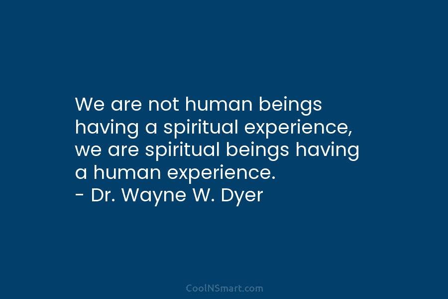 We are not human beings having a spiritual experience, we are spiritual beings having a...