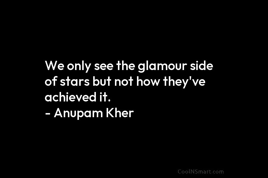 We only see the glamour side of stars but not how they’ve achieved it. –...