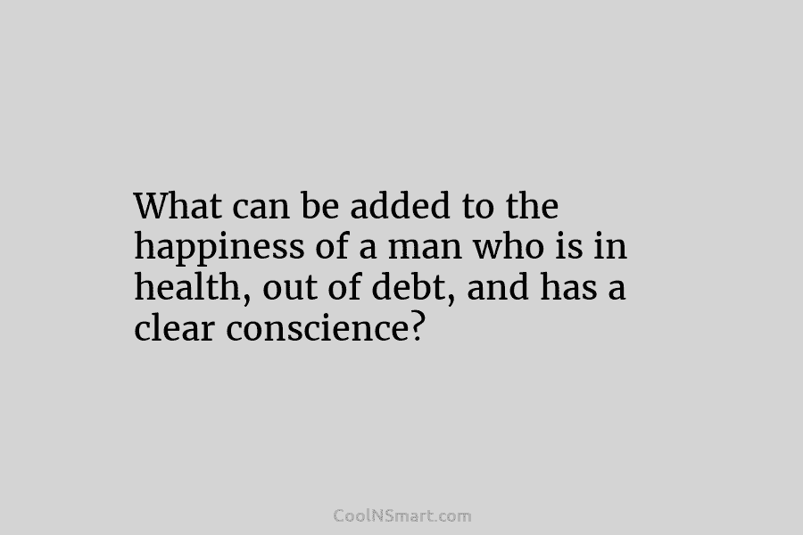 What can be added to the happiness of a man who is in health, out of debt, and has a...