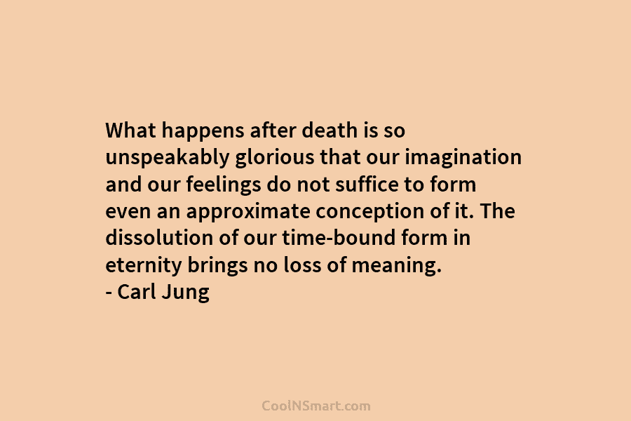 What happens after death is so unspeakably glorious that our imagination and our feelings do not suffice to form even...