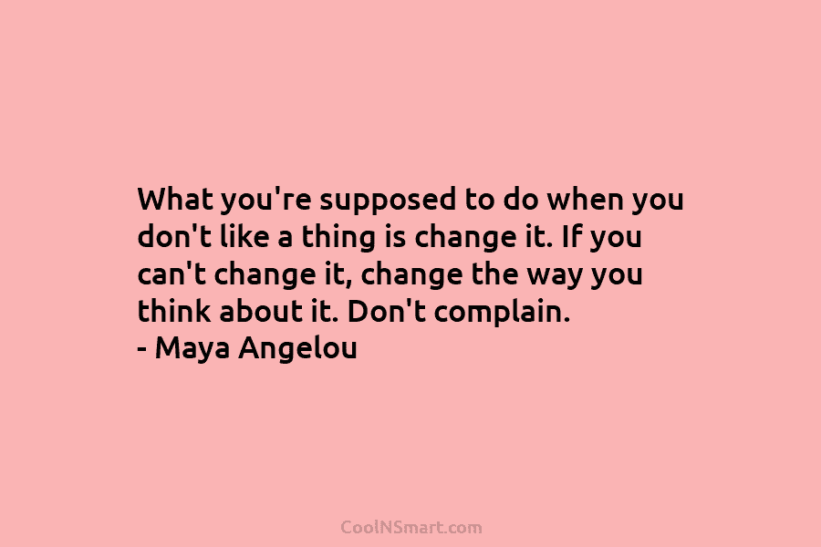 What you’re supposed to do when you don’t like a thing is change it. If you can’t change it, change...