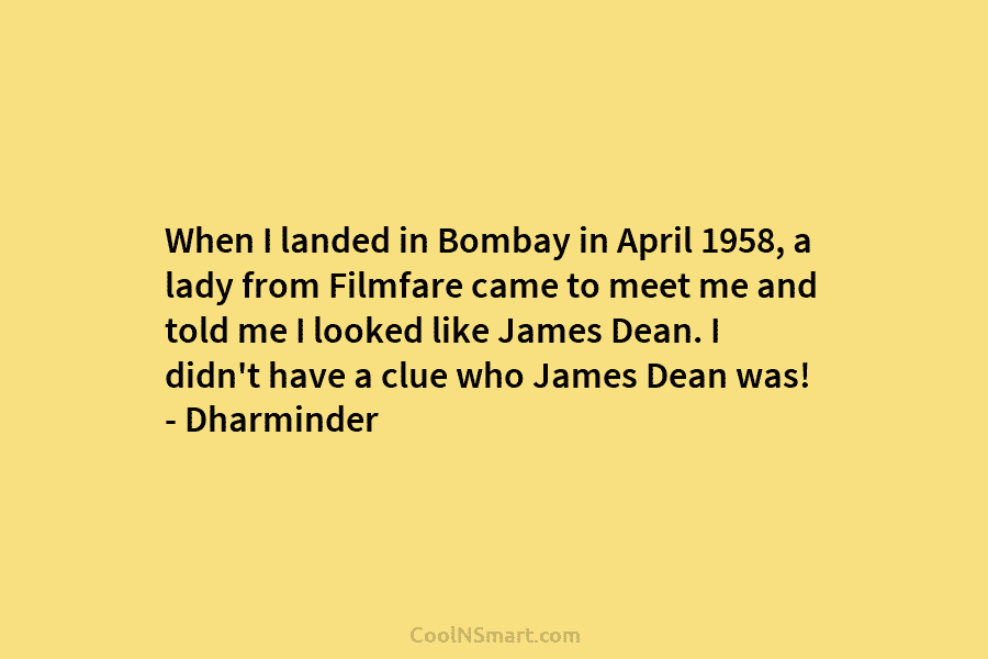 When I landed in Bombay in April 1958, a lady from Filmfare came to meet me and told me I...