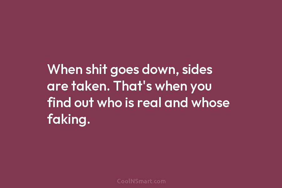 Quote: When shit goes down, sides are taken.... - CoolNSmart