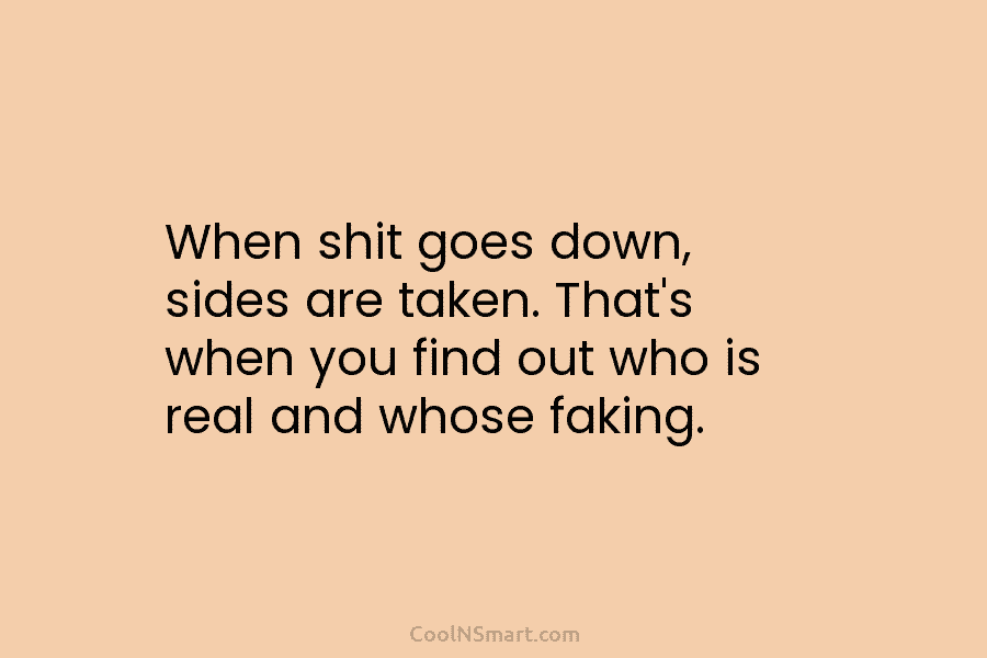 When shit goes down, sides are taken. That’s when you find out who is real...