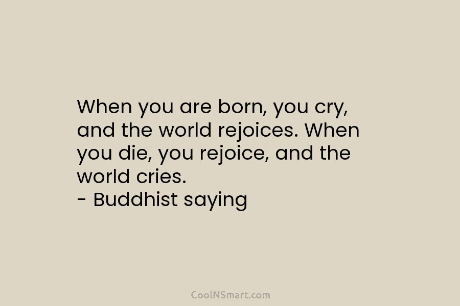 When you are born, you cry, and the world rejoices. When you die, you rejoice,...