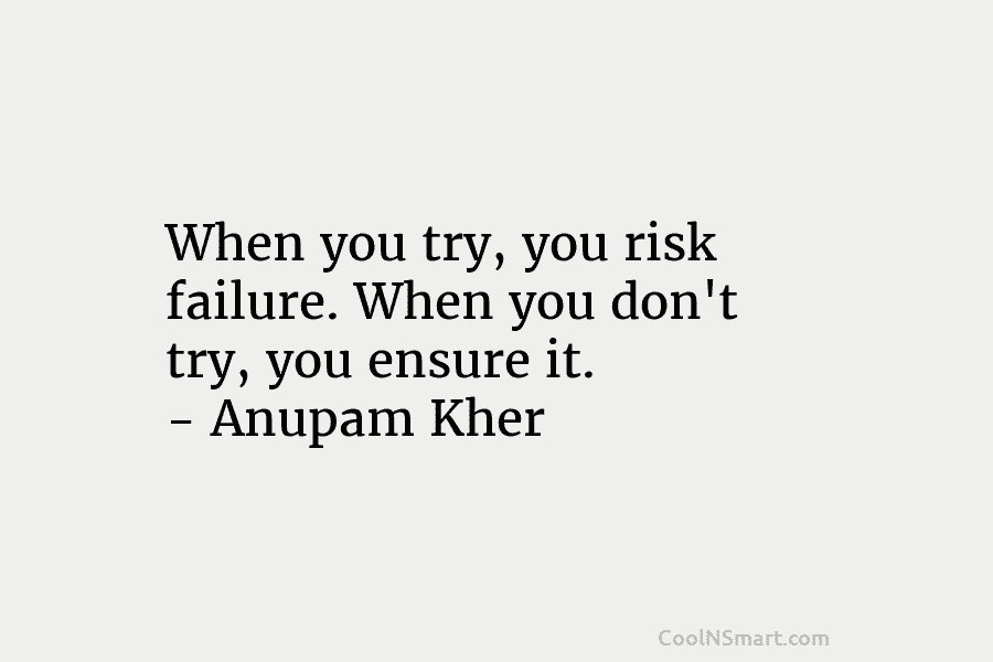 When you try, you risk failure. When you don’t try, you ensure it. – Anupam...