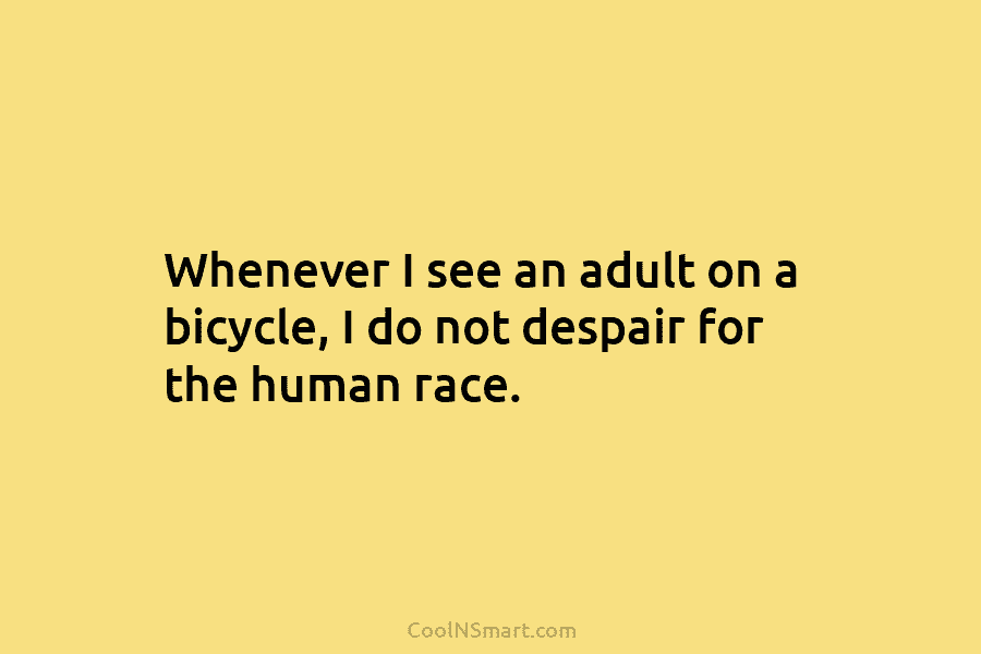 Whenever I see an adult on a bicycle, I do not despair for the human race.