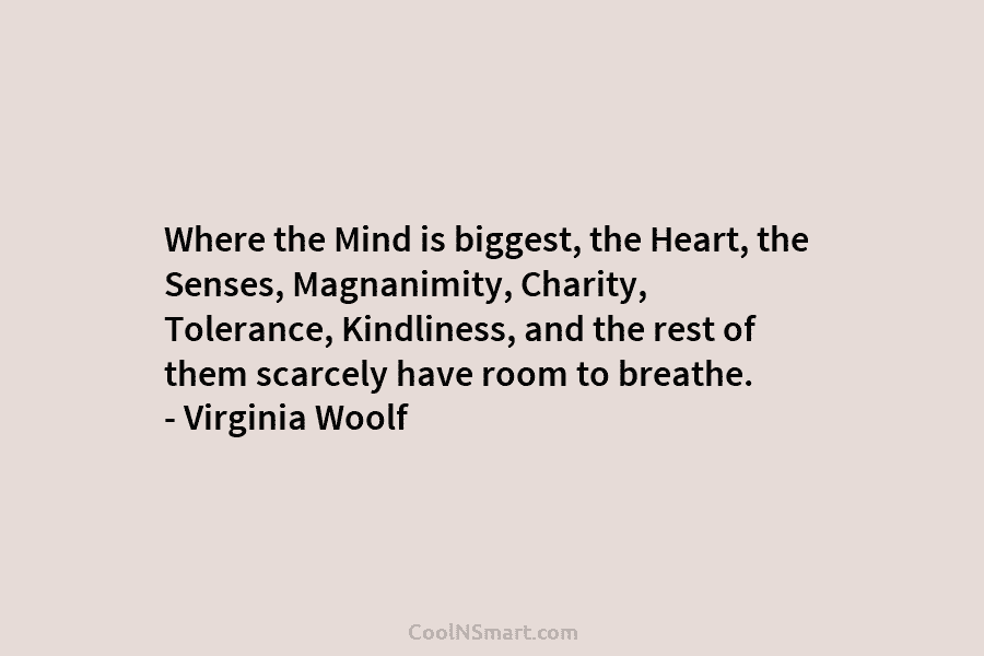 Where the Mind is biggest, the Heart, the Senses, Magnanimity, Charity, Tolerance, Kindliness, and the...
