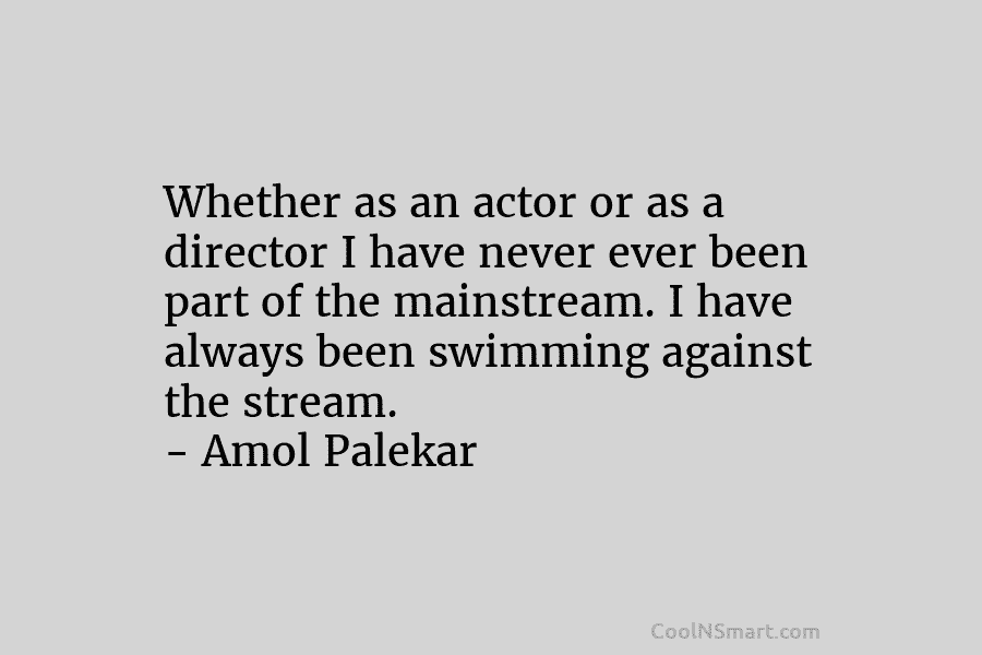 Whether as an actor or as a director I have never ever been part of...