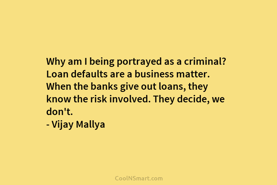 Why am I being portrayed as a criminal? Loan defaults are a business matter. When the banks give out loans,...