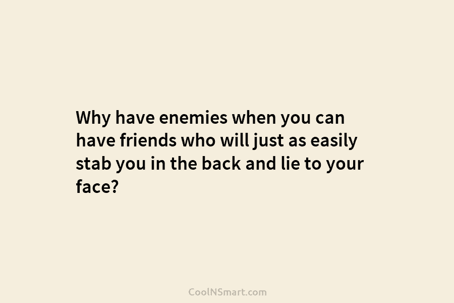 Why have enemies when you can have friends who will just as easily stab you...