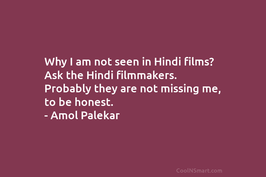 Why I am not seen in Hindi films? Ask the Hindi filmmakers. Probably they are not missing me, to be...