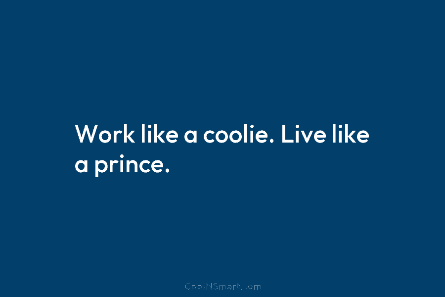 Work like a coolie. Live like a prince.